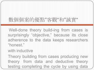 ăc^͡\
 Well-done theory build-ing from cases is
surprisingly objective, because its close
adherence to the data keeps researchers
honest.
with inductive
Theory building from cases producing new
theory from data and deductive theory
testing completing the cycle by using data
 