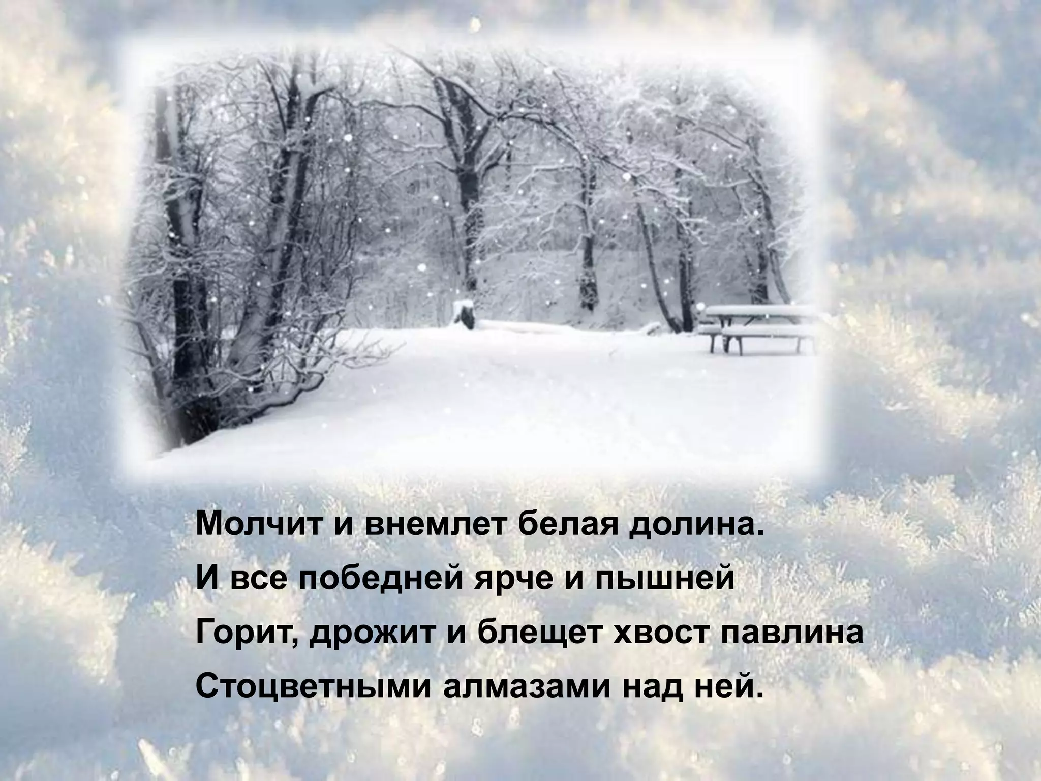 Молчит и внемлет белая долина.
И все победней ярче и пышней
Горит, дрожит и блещет хвост павлина
Стоцветными алмазами над ней.
 