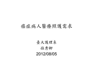 癌症病人醫療照護需求


   臺大護理系
     孫秀卿
   2012/08/05
 