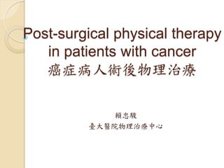 Post-surgical physical therapy
   in patients with cancer
   癌症病人術後物理治療

             賴忠駿
         臺大醫院物理治療中心
 