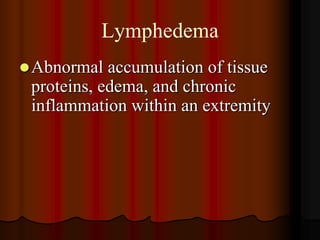 Lymphedema
 Abnormal  accumulation of tissue
 proteins, edema, and chronic
 inflammation within an extremity
 