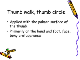 Thumb walk, thumb circle
• Applied with the palmer surface of
  the thumb
• Primarily on the hand and foot, face,
  bony protuberance
 
