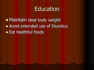 Education
 Maintain ideal body weight
 Avoid extended use of Diuretics
 Eat healthful foods
 