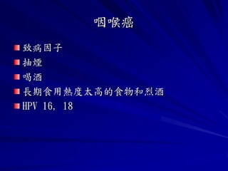咽喉癌
致病因子
抽煙
喝酒
長期食用熱度太高的食物和烈酒
HPV 16, 18
 