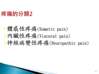  體感性疼痛(Somatic pain)
 內臟性疼痛(Visceral pain)
 神經病變性疼痛(Neuropathic pain)




                              11
 
