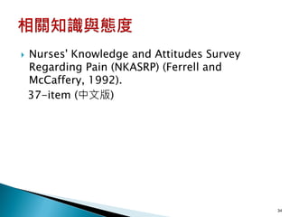    Nurses' Knowledge and Attitudes Survey
    Regarding Pain (NKASRP) (Ferrell and
    McCaffery, 1992).
    37-item (中文版)




                                             34
 