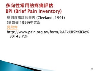 簡明疼痛評估量表 (Cleeland, 1991)
(葛魯蘋 1999)中文版
見附件
http://www.pain.org.tw/form/%AFk%B5h%B3q%
 B0T45.PDF




                                            39
 