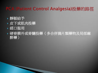    靜脈給予
   皮下或肌肉投藥
   經口服用
   硬脊膜外或脊髓投藥（多合併鴉片類藥物及局部麻
    醉藥）
 