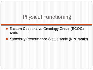 Physical Functioning
 Eastern Cooperative Oncology Group (ECOG)
  scale
 Karnofsky Performance Status scale (KPS scale)
 