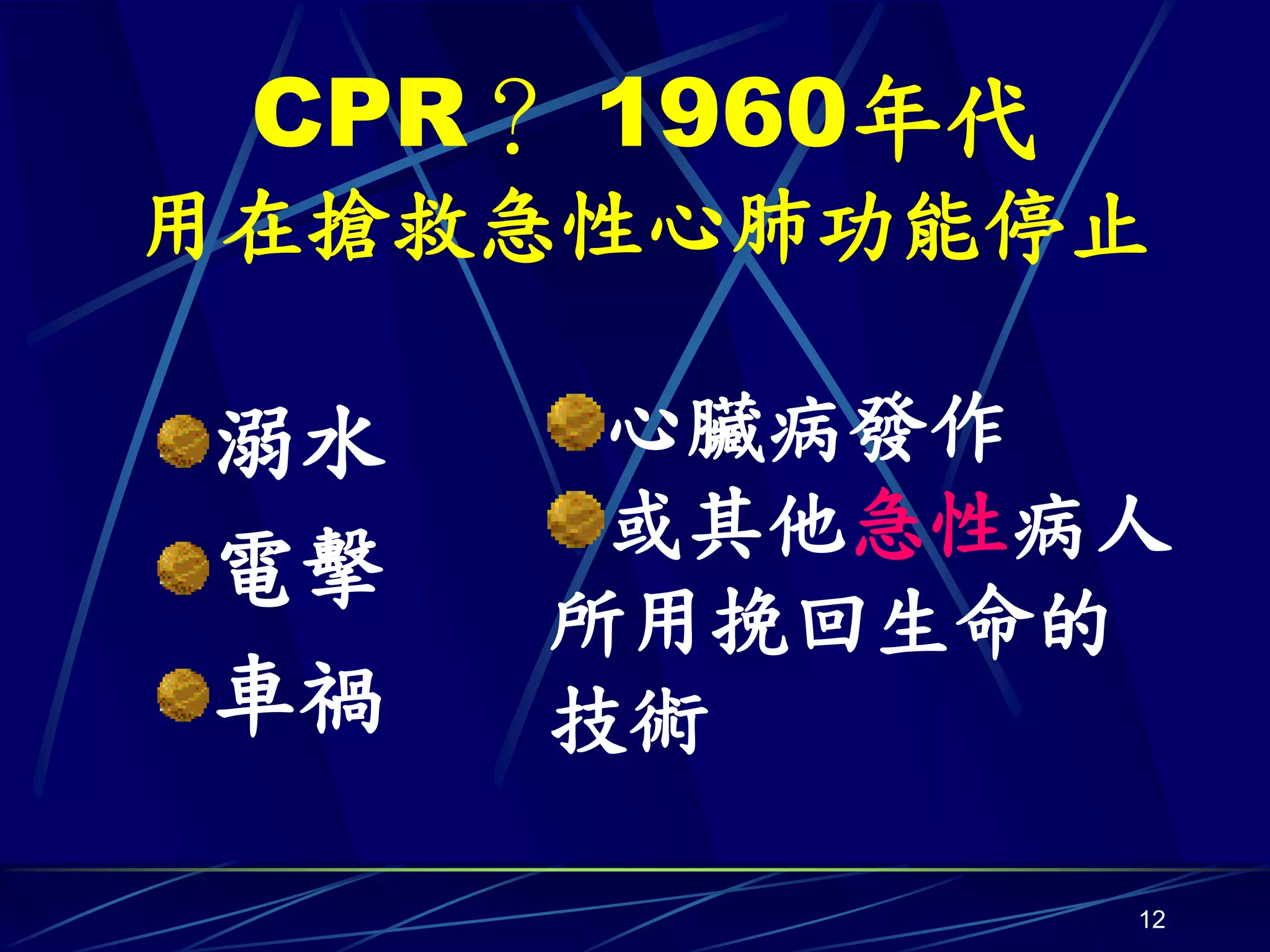 CPR？ 1960年代
用在搶救急性心肺功能停止

溺水    心臟病發作
      或其他急性病人
電擊
     所用挽回生命的
車禍   技術

               12
 