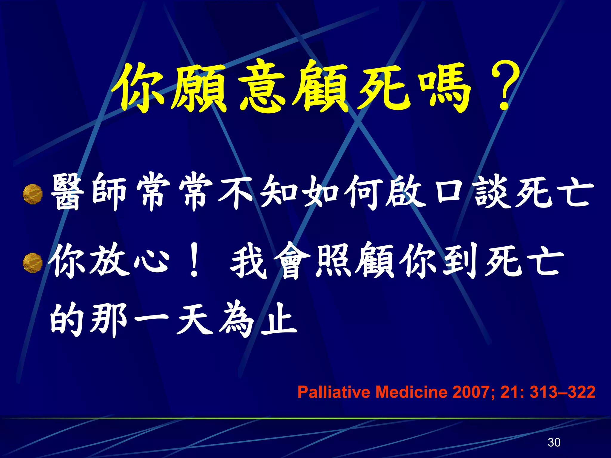 你願意顧死嗎？
醫師常常不知如何啟口談死亡
你放心！ 我會照顧你到死亡
的那一天為止
      Palliative Medicine 2007; 21: 313–322

                                     30
 