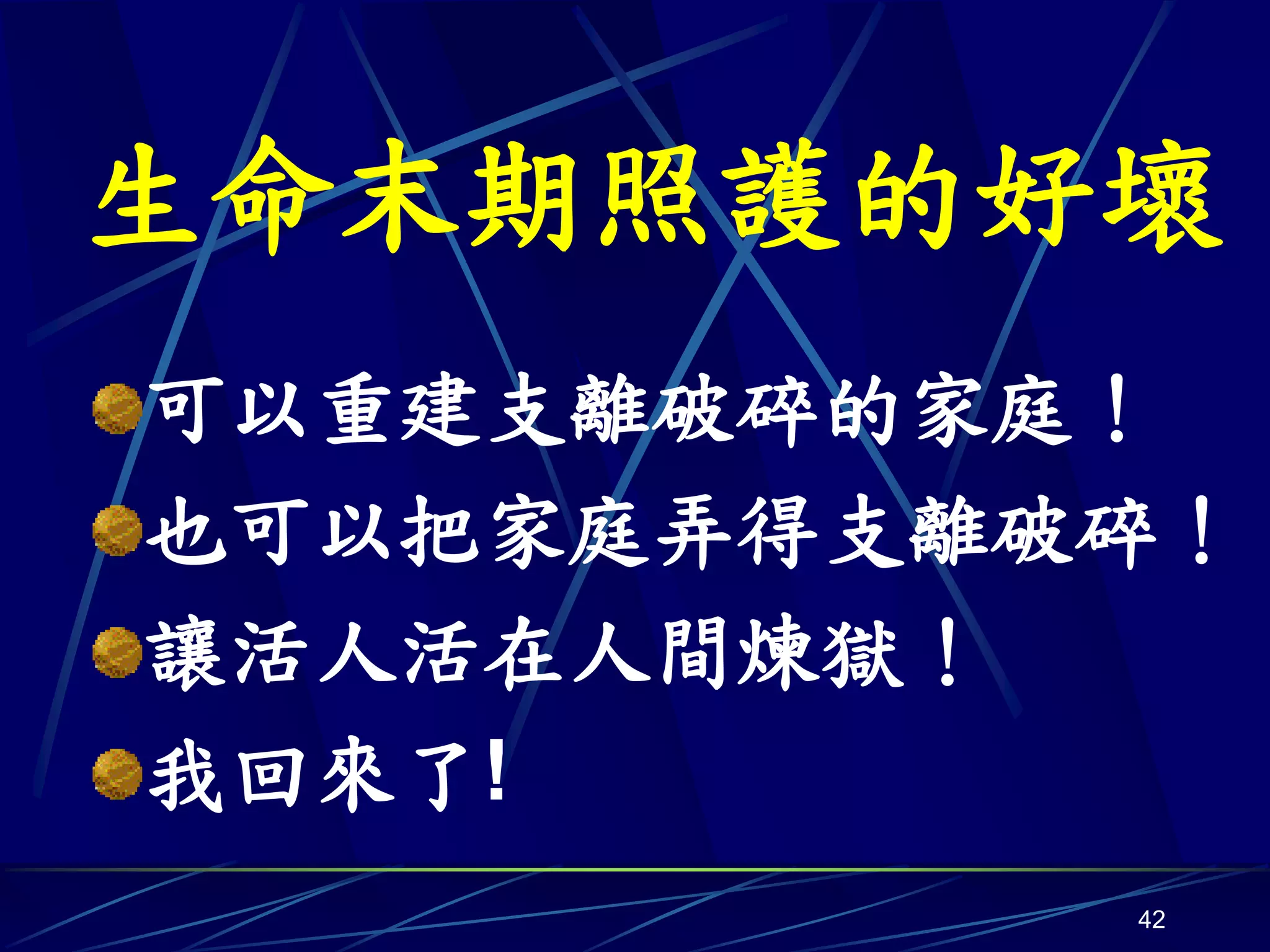 生命末期照護的好壞
可以重建支離破碎的家庭！
也可以把家庭弄得支離破碎！
讓活人活在人間煉獄！
我回來了!
           42
 