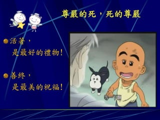 尊嚴的死，死的尊嚴


活著，
是最好的禮物!

善終，
是最美的祝福!
 