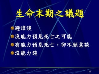 生命末期之議題
避諱談
沒能力預見死亡之可能
有能力預見死亡，卻不願意談
沒能力談


            26
 