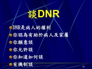 談DNR
DNR是病人的權利
你認為有助於病人及家屬
你願意談
你允許談
你知道如何談
有機制談          32
 