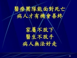 醫療團隊能面對死亡
病人才有機會善終

 家屬不放下
 醫生不放手
 病人無法好走
            38
 