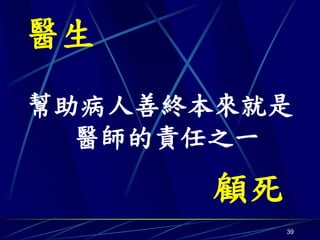 醫生
幫助病人善終本來就是
  醫師的責任之一
      顧死
           39
 