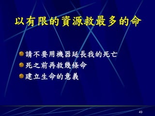 以有限的資源救最多的命

請不要用機器延長我的死亡
死之前再救幾條命
建立生命的意義



               49
 