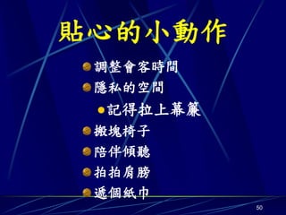 貼心的小動作
 調整會客時間
 隱私的空間
  記得拉上幕簾
 搬塊椅子
 陪伴傾聽
 拍拍肩膀
 遞個紙巾
            50
 
