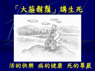 「大箍鬍鬚」講生死




活的快樂 病的健康 死的尊嚴
             8
 