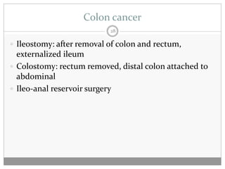 Colon cancer
                           28

 Ileostomy: after removal of colon and rectum,
  externalized ileum
 Colostomy: rectum removed, distal colon attached to
  abdominal
 Ileo-anal reservoir surgery
 