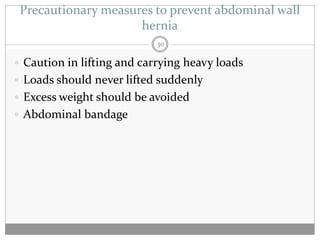Precautionary measures to prevent abdominal wall
                     hernia
                            30

 Caution in lifting and carrying heavy loads
 Loads should never lifted suddenly
 Excess weight should be avoided
 Abdominal bandage
 