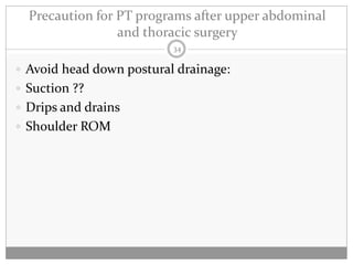 Precaution for PT programs after upper abdominal
                 and thoracic surgery
                          34

 Avoid head down postural drainage:
 Suction ??
 Drips and drains
 Shoulder ROM
 