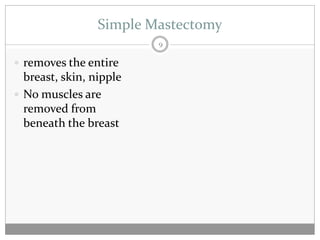 Simple Mastectomy
                         9

 removes the entire
  breast, skin, nipple
 No muscles are
  removed from
  beneath the breast
 