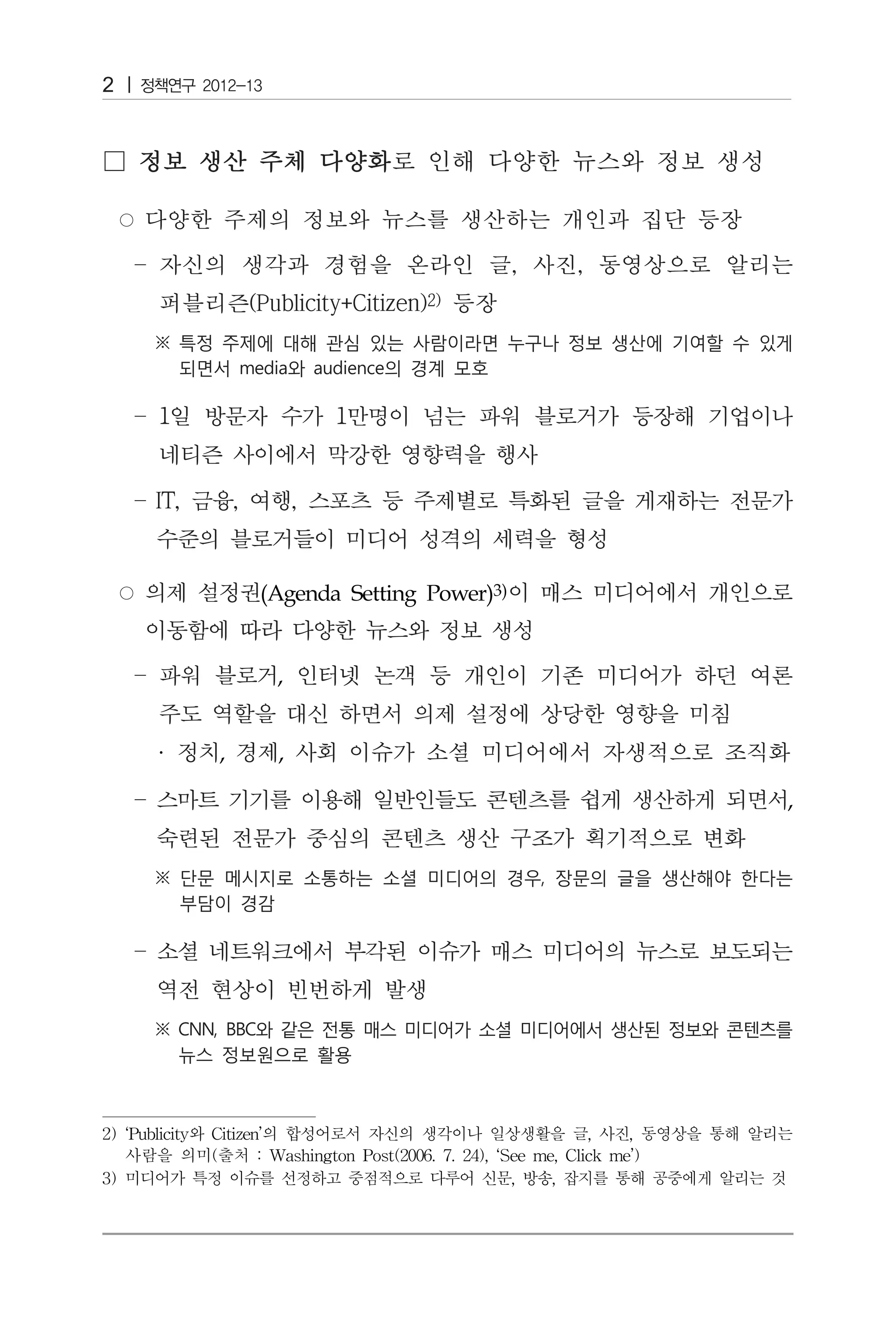 2




              (Agenda Setting Power)3)


                ,


     ·    ,     ,

                                                               ,




2) ‘Publicity와 Citizen’의 합성어로서 자신의 생각이나 일상생활을 글, 사진, 동영상을 통해 알리는
   사람을 의미(출처 : Washington Post(2006. 7. 24), ‘See me, Click me’)
3) 미디어가 특정 이슈를 선정하고 중점적으로 다루어 신문, 방송, 잡지를 통해 공중에게 알리는 것
 