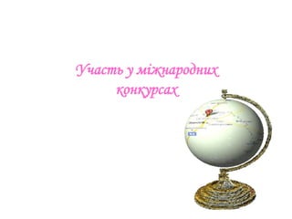 Участь у міжнародних
     конкурсах
 