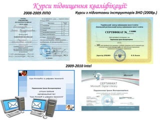 Курси підвищення кваліфікації:
2008-2009 ЛІПО        Курси з підготовки інструкторів ЗНО (2008р.)




                 2009-2010 Intel
 