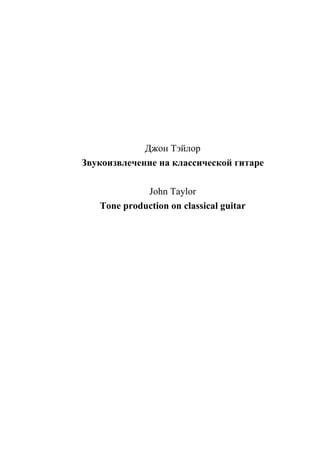 Джон Тэйлор
Звукоизвлечение на классической гитаре

             John Taylor
   Tone production on classical guitar
 