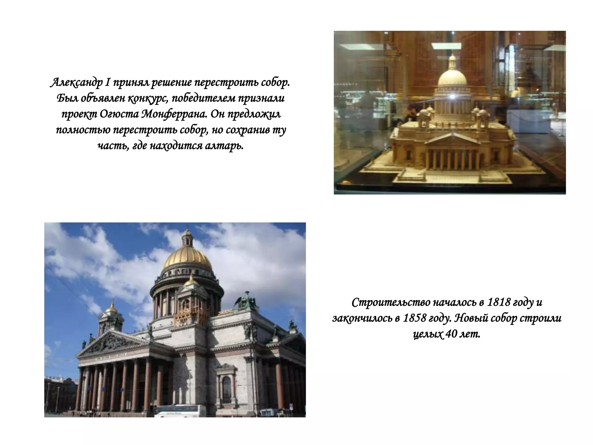 Александр I принял решение перестроить собор.
 Был объявлен конкурс, победителем признали
  проект Огюста Монферрана. Он предложил
 полностью перестроить собор, но сохранив ту
        часть, где находится алтарь.




                                                    Строительство началось в 1818 году и
                                                закончилось в 1858 году. Новый собор строили
                                                                целых 40 лет.
 