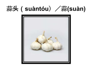 蒜头（suàntóu）／蒜(suàn)
 