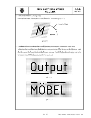 SIAM CAST IRON WORKS                                                    S.O.P.
                                              CO., LTD.                                                         DS73012
5.2.4 การเอียงของตัวอักษร (Lettering angle)
   ตัวอักษรควรเขียนตัวตรง หรือ เขียนเอียงไปดานขวาดวยมุม 75° กับแนวนอน (ดูรูป 5.2.4-1)




                                                  รูป 5.2.4-1

5.2.5 การขีดเสนใตและเสนบนตักษรหรือบริเวณที่มีตัวอักษร (Underlined and overlined text or text fields)
     เมื่อตัวอักษรหรือบริเวณที่มีตัวอักษรถูกขีดเสนใตหรือเสนบนควรจะเวนเสนทุกที่เมื่อตัวอักษรแบบตัวพิมพเล็กมีสวนลาง หรือ
                                                                                                                  
   เมื่อตัวอักษรแบบตัวพิมพใหญหรือตัวพิมพเล็กมีเครื่องหมาย diacritical ถาเสนใตหรือเสนบนมีระยะหางไมเหมาะสมจะตอง
   ขยายระยะหางของเสนใตหรือเสนบนกับเสนบรรทัดลาง( Baselines )




                                                         รูปที่ 5.2.5-1




                                                         รูปที่ 5.2.5-2




                                                    28 / 101                    TQM25 ISSUED : 180898 REVISED : 091202 SPS
 