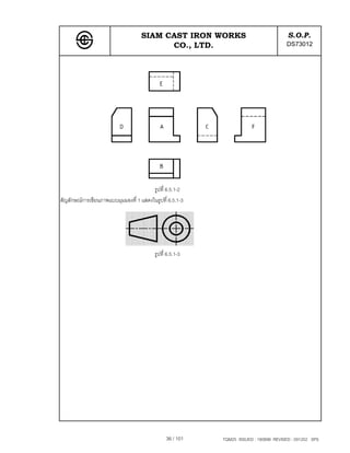 SIAM CAST IRON WORKS                               S.O.P.
                                          CO., LTD.                                   DS73012




                                        รูปที่ 6.5.1-2
สัญลักษณการเขียนภาพแบบมุมมองที่ 1 แสดงในรูปที่ 6.5.1-3




                                          รูปที่ 6.5.1-3




                                                36 / 101   TQM25 ISSUED : 180898 REVISED : 091202 SPS
 