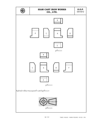 SIAM CAST IRON WORKS                                              S.O.P.
                                          CO., LTD.                                                  DS73012




                                                                 รูปที่ 6.5.2-2




                                                รูปที่ 6.5.2-3

สัญลักษณการเขียนภาพแบบมุมมองที่ 3 แสดงในรูปที่ 6.5.2-4




                                                รูปที่ 6.5.2-4



                                               38 / 101                   TQM25 ISSUED : 180898 REVISED : 091202 SPS
 