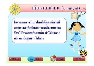 ในเวลากลางวันผิวโลกไดดดกลืนรังสี
                        ู
จากดวงอาทิตยและคายพลังงานความ
รอนใหอากาศบรเวณนน ทําใหอากาศ
รอนใหอากาศบริเวณนั้น ทาใหอากาศ
บริเวณนั้นสูงตามไปดวย



           ESC
 