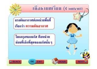 แรงดัันอากาศตอหนวยพื้นทีี่
                       ื
เรยกวา ความดนอากาศ
เรียกวา ความดันอากาศ

โมเลกุลของแกส คือหนวย
ยอยทเลกทสุดของแกสนนๆ
ยอยที่เล็กที่สดของแกสนั้นๆ



            ESC
 