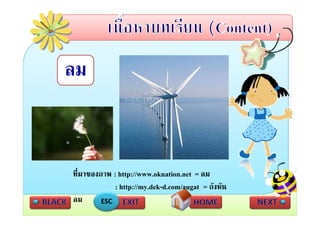 ลม



ที่มาของภาพ : http://www.oknation.net = ลม
             : http://my.dek-d.com/augat = กังหัน
                  p y                g
ลม       ESC
 