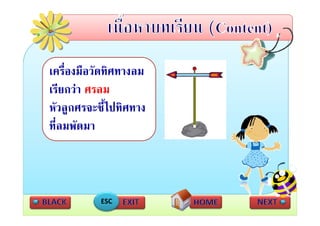 เครื่องมือวัดทิศทางลม
เรยกวา
เรียกวา ศรลม
หัวลููกศรจะชี้ไปทิศทาง
ที่ลมพัดมา



           ESC
 