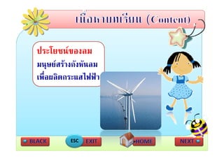 ประโยชนของลม
มนุษยสรางกังหัันลม
               ั
เพอผลตกระแสไฟฟา
เพื่อผลิตกระแสไฟฟา




           ESC
 