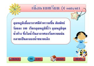 อุณหภูมิเมื่ออากาศมีคาความชื้น สัมพัทธ
รอยละ 100 เรียกอุณหภูมินี้วา อุณหภูมิจุด
นาคาง ซงไอนาในอากาศจะเรมควบแนน
น้ําคาง ซึ่งไอน้ําในอากาศจ เริ่มควบแนน
กลายเปนละอองน้ําขนาดเล็ก



            ESC
 