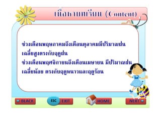 ชวงเดอนพฤษภาคมถงเดอนตุลาคมมปรมาณฝน
ชวงเดือนพฤษภาคมถึงเดือนตลาคมมีปริมาณฝน
เฉลี่ยสูงตรงกับฤดูฝน
        ู           ู
ชวงเดือนพฤศจิกายนถึงเดือนเมษายน มีปริมาณฝน
เฉลีี่ยนอย ตรงกัับฤดูหนาวและฤดูรอน


           ESC
 