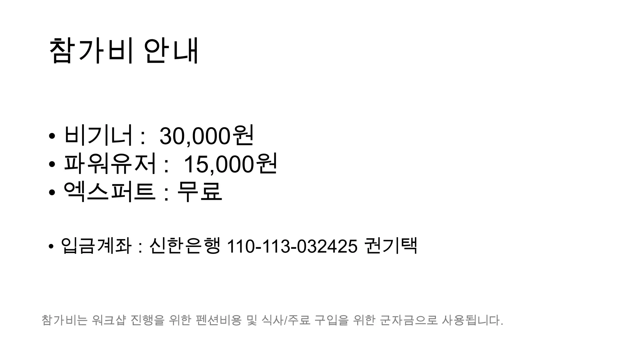 참가비 안내

• 비기너 : 30,000원
• 파워유저 : 15,000원
• 엑스퍼트 : 무료

• 입금계좌 : 신한은행 110-113-032425 권기택


참가비는 워크샵 진행을 위한 펜션비용 및 식사/주료 구입을 위한 군자금으로 사용됩니다.
 