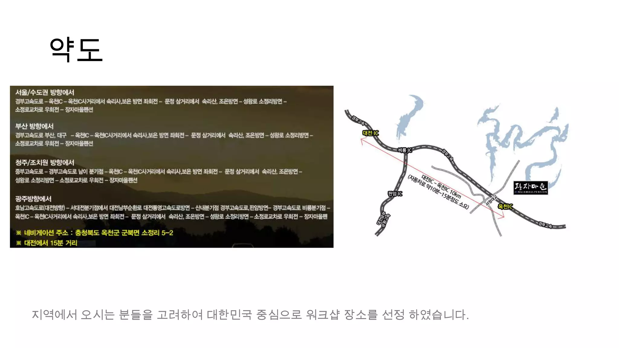 약도




지역에서 오시는 분들을 고려하여 대한민국 중심으로 워크샵 장소를 선정 하였습니다.
 