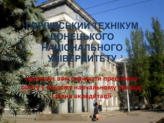 ГОРЛІВСЬКИЙ ТЕХНІКУМ
     ДОНЕЦЬКОГО
    НАЦІОНАЛЬНОГО
     УНІВЕРСИТЕТУ

 пропонує вам отримати престижну
освіту у вищому навчальному закладі
          І рівня акредитації
 
