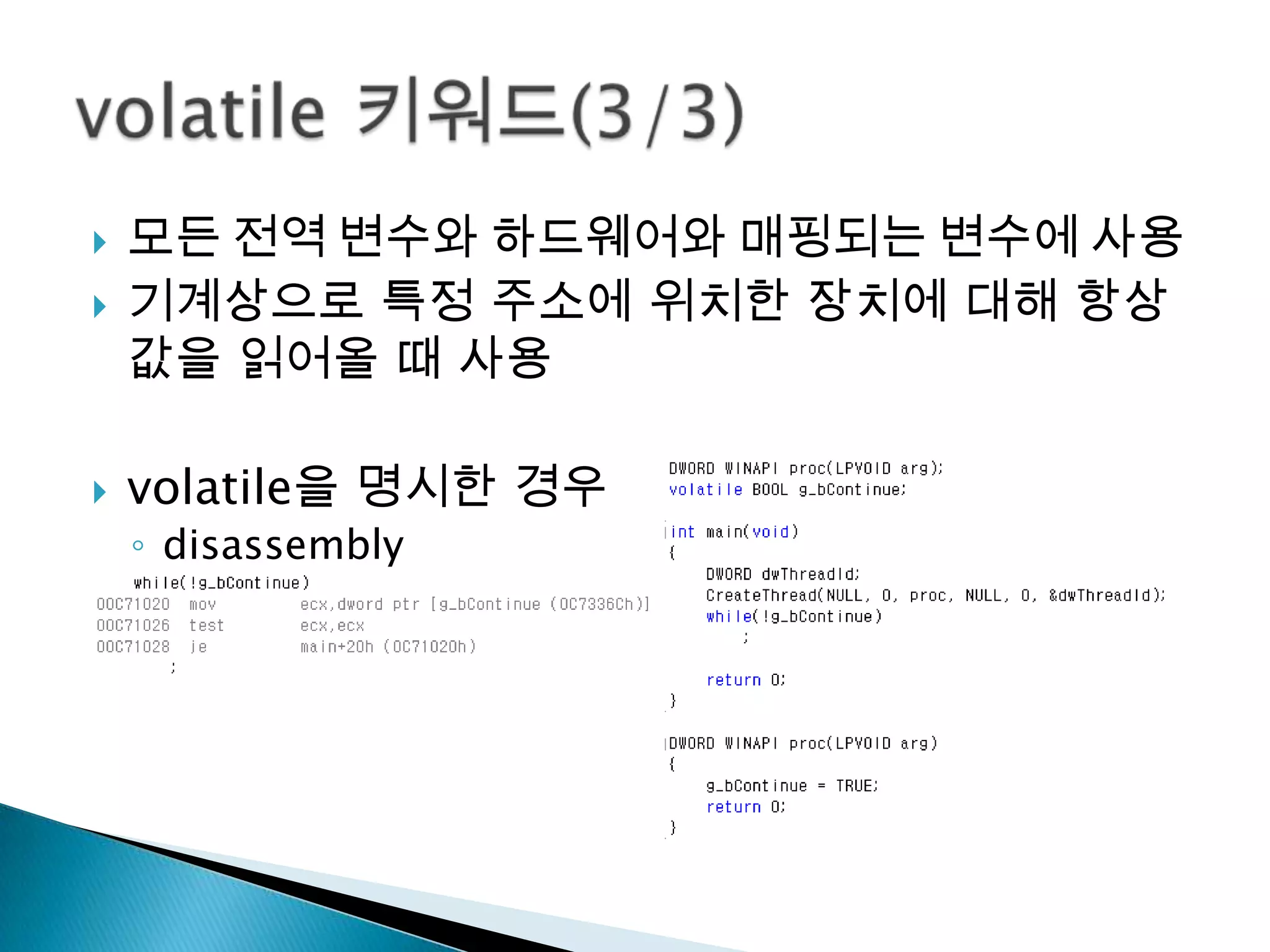    모든 전역 변수와 하드웨어와 매핑되는 변수에 사용
   기계상으로 특정 주소에 위치한 장치에 대해 항상
    값을 읽어올 때 사용

   volatile을 명시한 경우
    ◦ disassembly
 