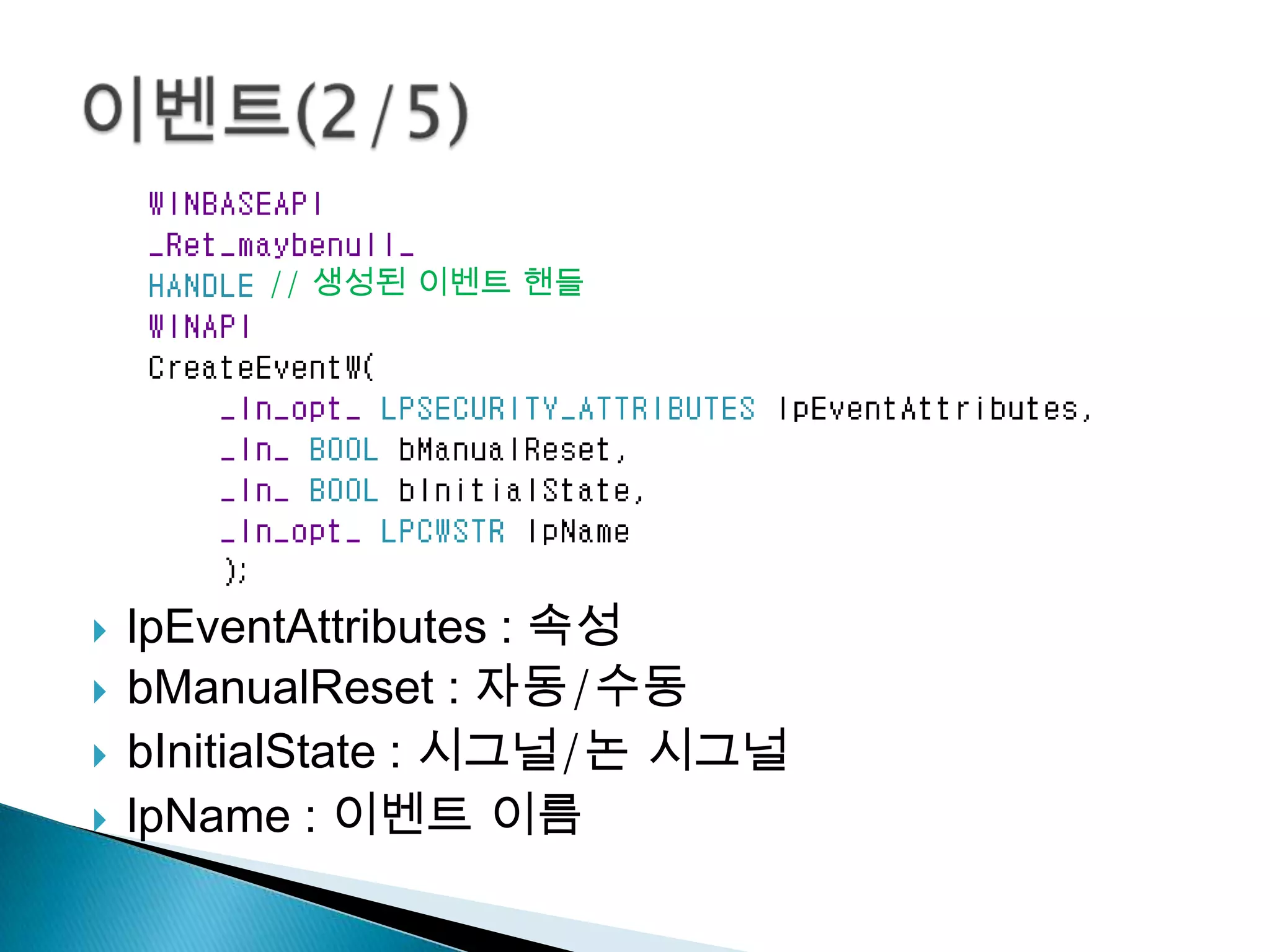// 생성된 이벤트 핸들




   lpEventAttributes : 속성
   bManualReset : 자동/수동
   bInitialState : 시그널/논 시그널
   lpName : 이벤트 이름
 