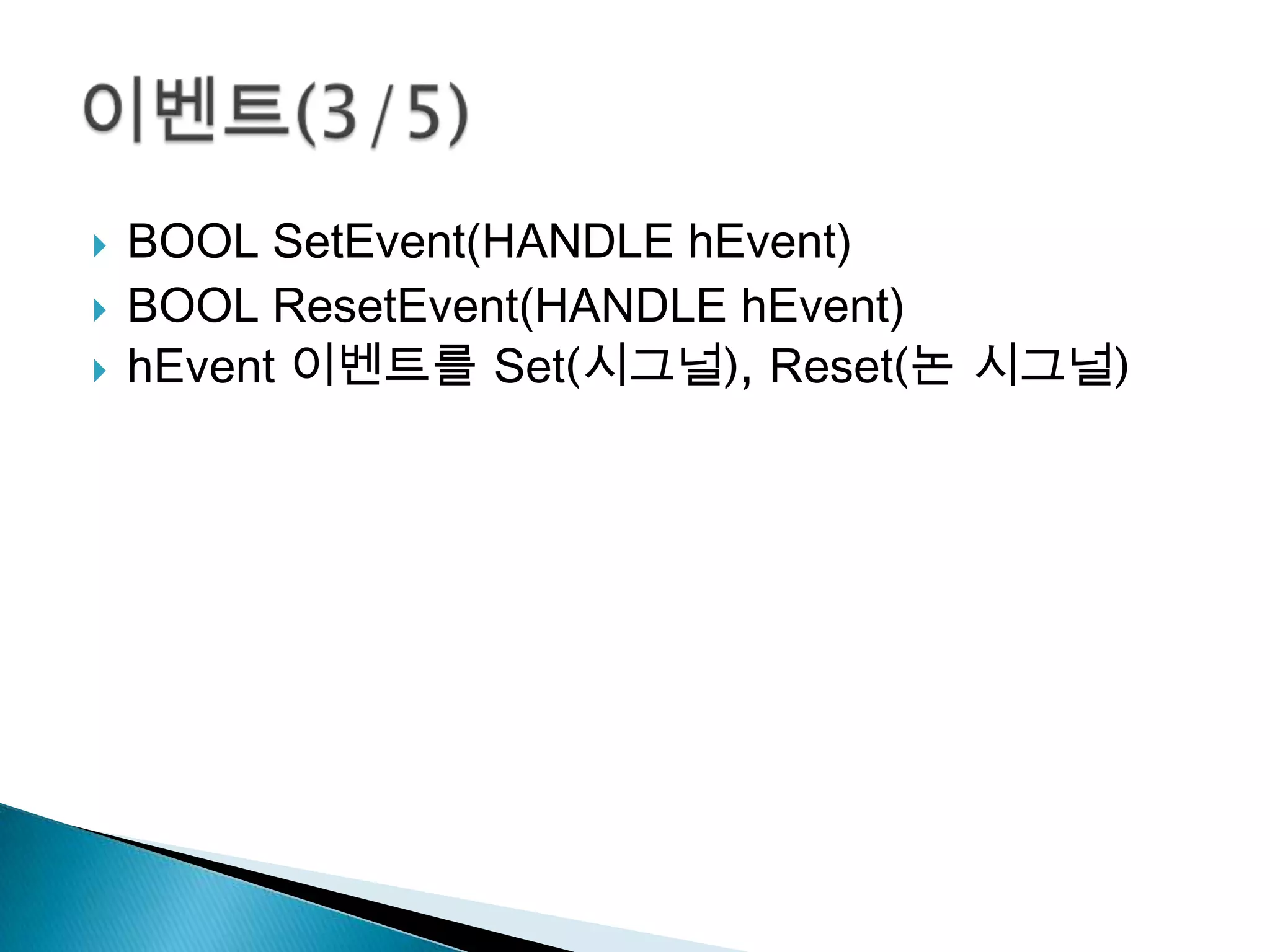    BOOL SetEvent(HANDLE hEvent)
   BOOL ResetEvent(HANDLE hEvent)
   hEvent 이벤트를 Set(시그널), Reset(논 시그널)
 